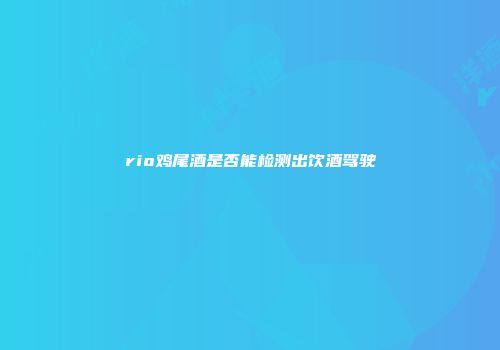 rio鸡尾酒是否能检测出饮酒驾驶