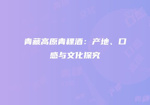 青藏高原青稞酒：产地、口感与文化探究