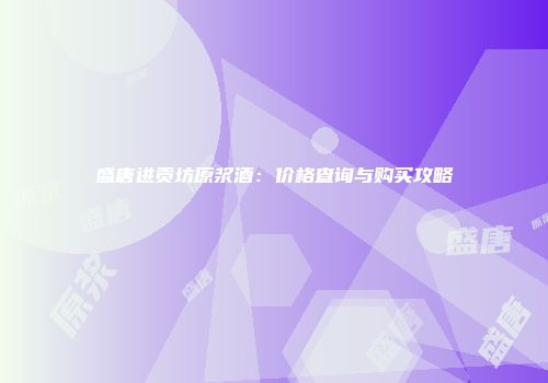 盛唐进贡坊原浆酒：价格查询与购买攻略