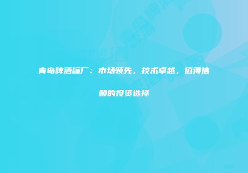 青岛啤酒罐厂：市场领先，技术卓越，值得信赖的投资选择