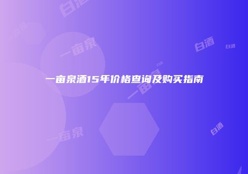 一亩泉酒15年价格查询及购买指南