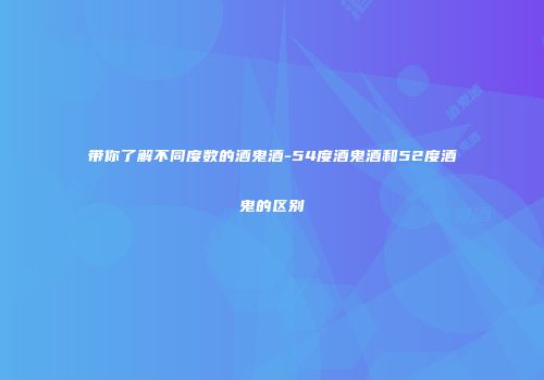带你了解不同度数的酒鬼酒-54度酒鬼酒和52度酒鬼的区别