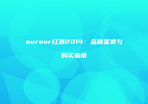 ourour红酒2014：品质鉴赏与购买指南