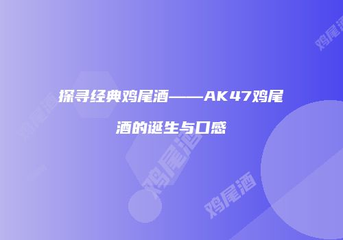 探寻经典鸡尾酒——AK47鸡尾酒的诞生与口感
