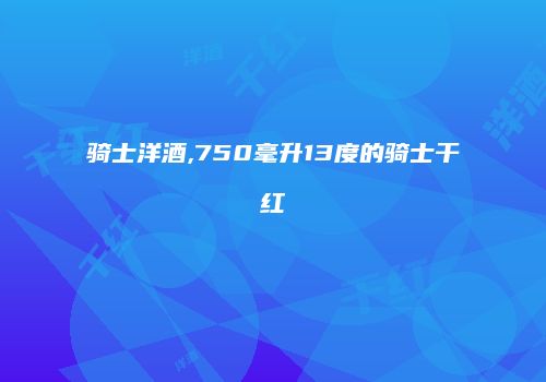 骑士洋酒,750毫升13度的骑士干红