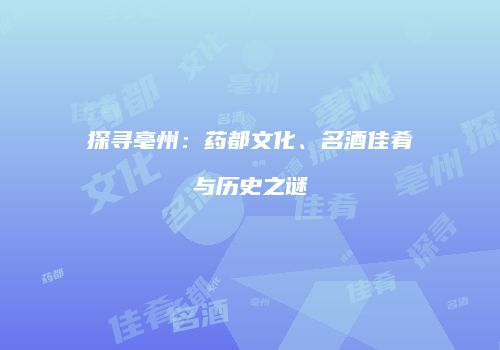 探寻亳州：药都文化、名酒佳肴与历史之谜