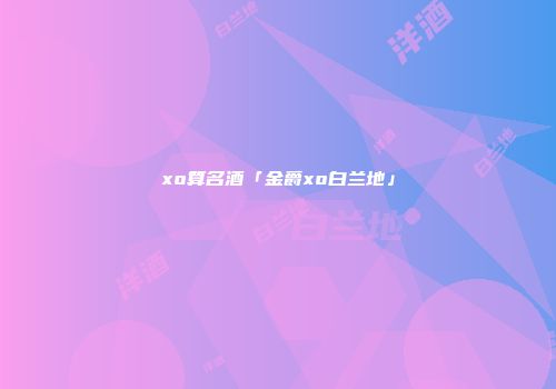 xo算名酒「金爵xo白兰地」