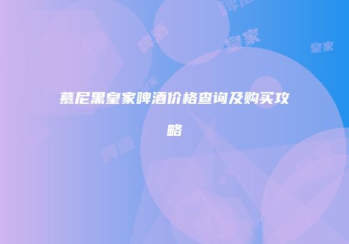 慕尼黑皇家啤酒价格查询及购买攻略