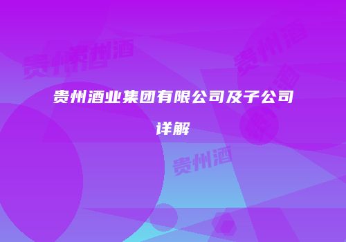 贵州酒业集团有限公司及子公司详解