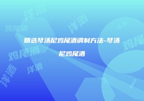 精选琴汤尼鸡尾酒调制方法-琴汤尼鸡尾酒