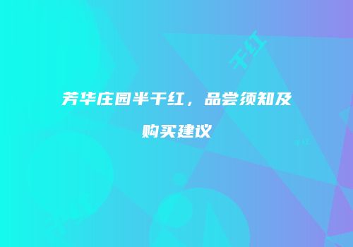 芳华庄园半干红，品尝须知及购买建议