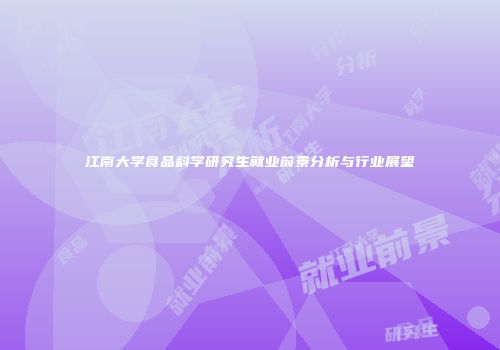 江南大学食品科学研究生就业前景分析与行业展望