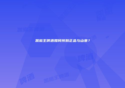 凯撒王啤酒如何辨别正品与山寨？