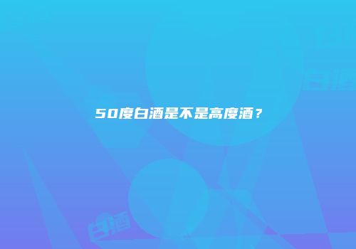 50度白酒是不是高度酒？