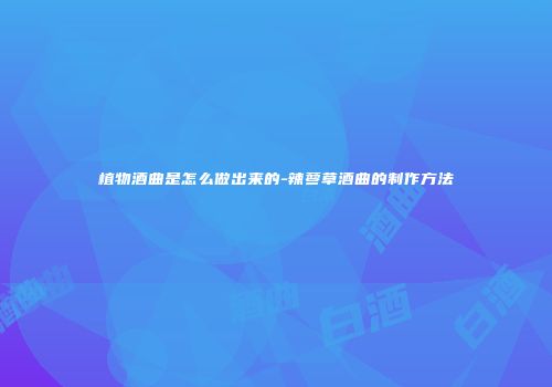 植物酒曲是怎么做出来的-辣蓼草酒曲的制作方法