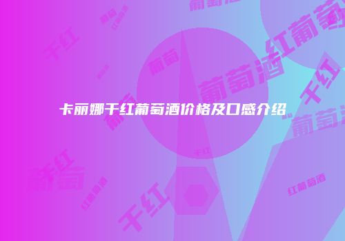 卡丽娜干红葡萄酒价格及口感介绍