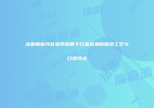 法国帕蒂河谷洛昂勃朗干红葡萄酒的酿造工艺与口感特点