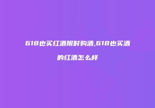 618也买红酒限时购酒,618也买酒的红酒怎么样