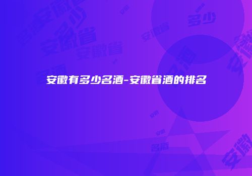 安徽有多少名酒-安徽省酒的排名