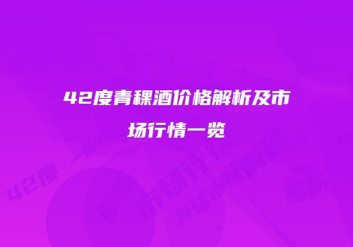 42度青稞酒价格解析及市场行情一览