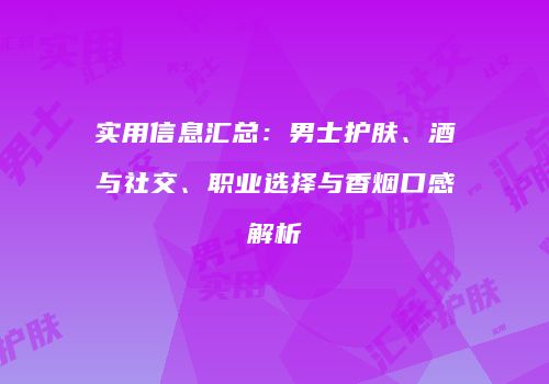 实用信息汇总：男士护肤、酒与社交、职业选择与香烟口感解析