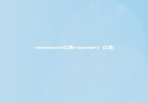 rosemount红酒(rosemary 红酒)