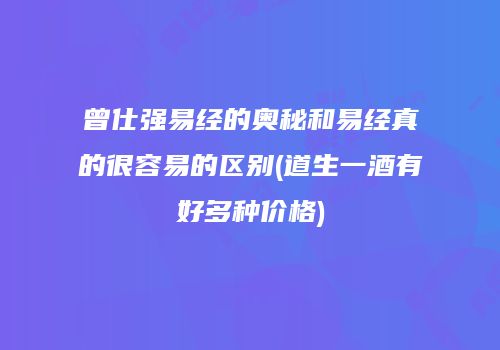 曾仕强易经的奥秘和易经真的很容易的区别(道生一酒有好多种价格)