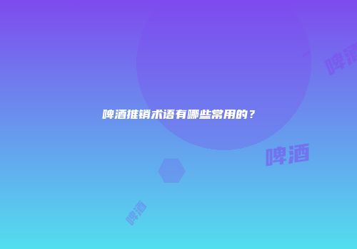 啤酒推销术语有哪些常用的？