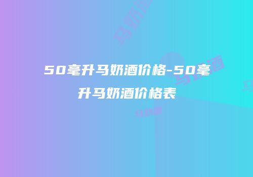 50毫升马奶酒价格-50毫升马奶酒价格表