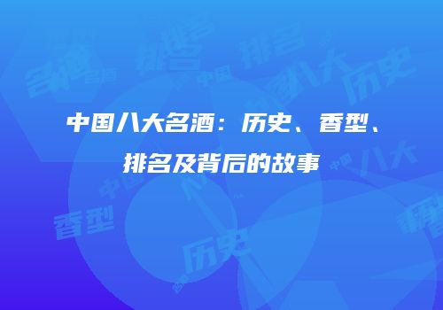 中国八大名酒：历史、香型、排名及背后的故事