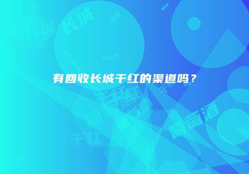 有回收长城干红的渠道吗？