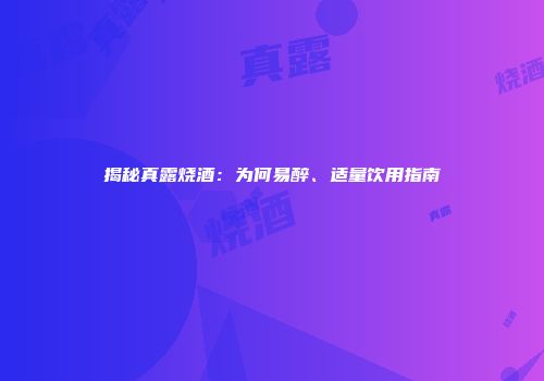 揭秘真露烧酒：为何易醉、适量饮用指南