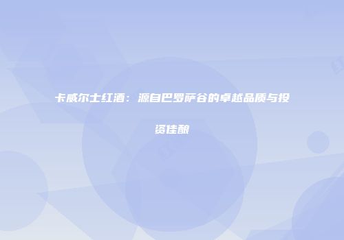 卡威尔士红酒：源自巴罗萨谷的卓越品质与投资佳酿