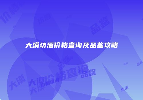 大漠坊酒价格查询及品鉴攻略