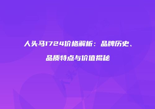 人头马1724价格解析：品牌历史、品质特点与价值揭秘