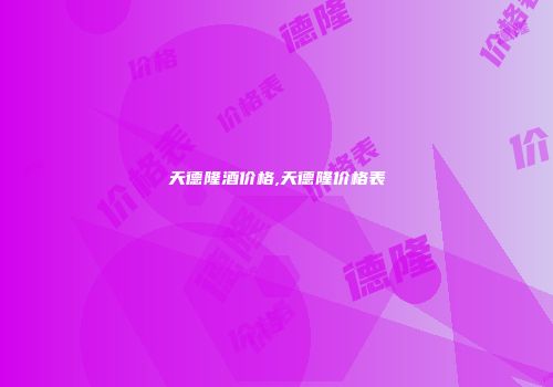 天德隆酒价格,天德隆价格表