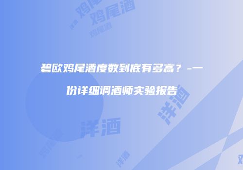 碧欧鸡尾酒度数到底有多高？-一份详细调酒师实验报告