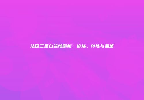 法国三星白兰地解析：价格、特性与品鉴