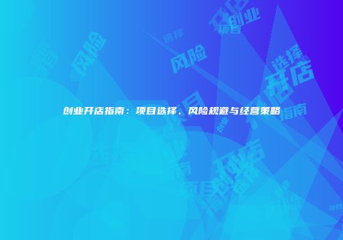 创业开店指南：项目选择、风险规避与经营策略