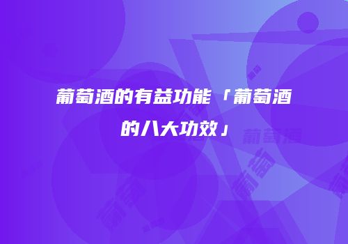 葡萄酒的有益功能「葡萄酒的八大功效」