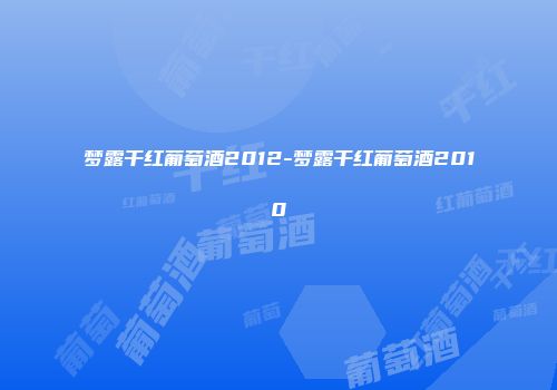 梦露干红葡萄酒2012-梦露干红葡萄酒2010