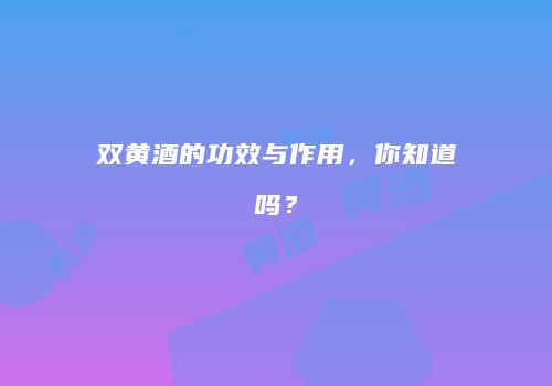 双黄酒的功效与作用，你知道吗？