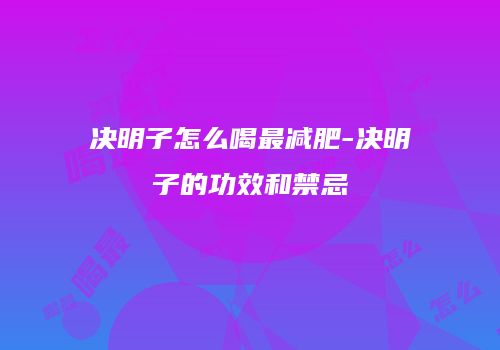 决明子怎么喝最减肥-决明子的功效和禁忌