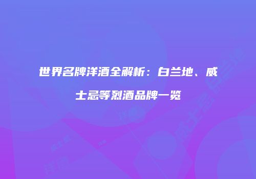 世界名牌洋酒全解析：白兰地、威士忌等烈酒品牌一览