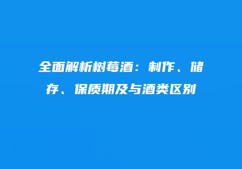 全面解析树莓酒：制作、储存、保质期及与酒类区别