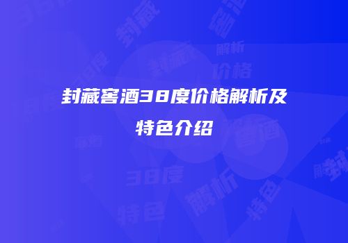 封藏窖酒38度价格解析及特色介绍