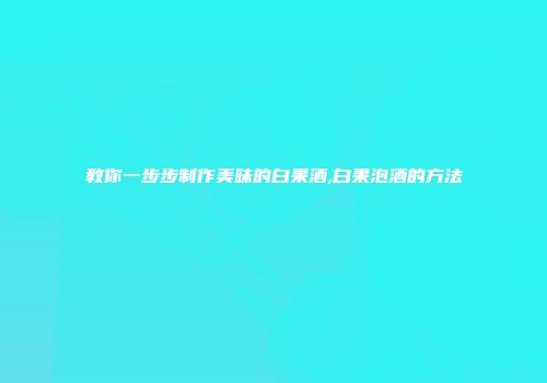 教你一步步制作美味的白果酒,白果泡酒的方法