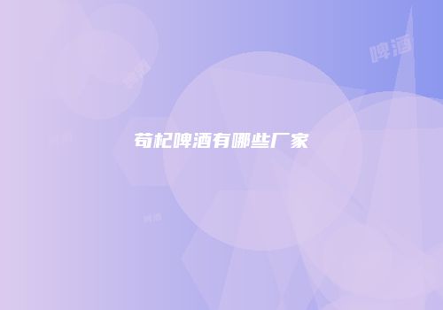 苟杞啤酒有哪些厂家