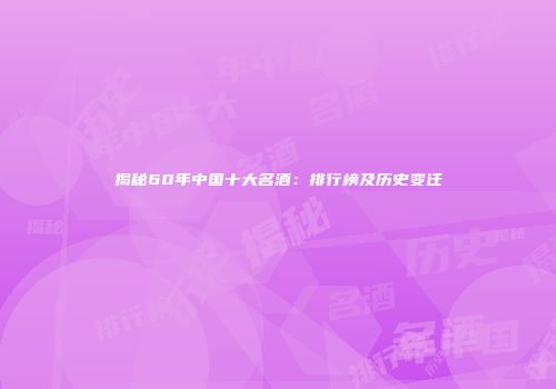 揭秘60年中国十大名酒：排行榜及历史变迁