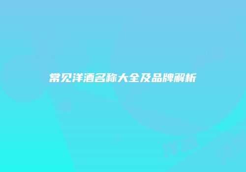 常见洋酒名称大全及品牌解析